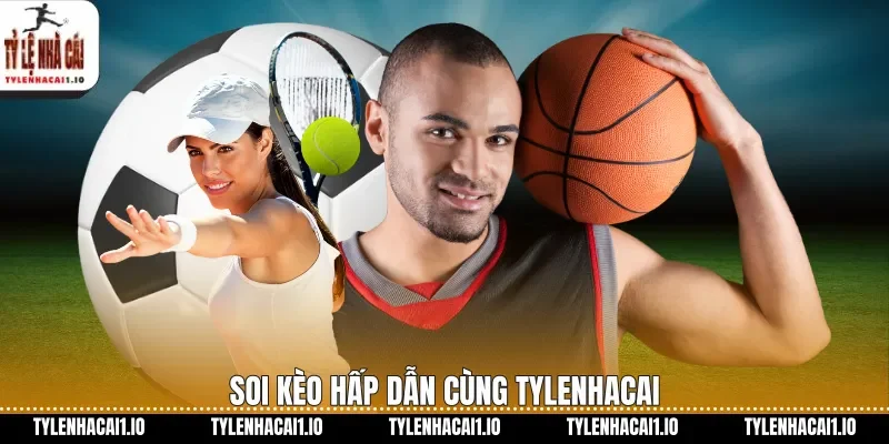 Soi kèo hấp dẫn cùng tylenhacai