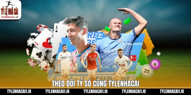 Theo dõi tỷ số cùng tylenhacai