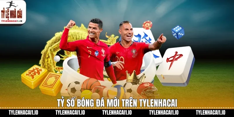 Tỷ số bóng đá mới trên tylenhacai